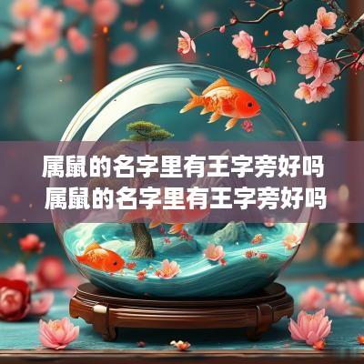 属鼠的名字里有王字旁好吗 属鼠的名字里有王字旁好吗怎么取