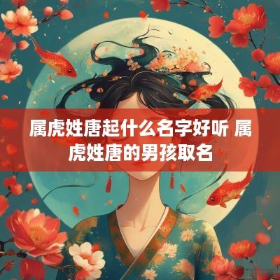 属虎姓唐起什么名字好听 属虎姓唐的男孩取名