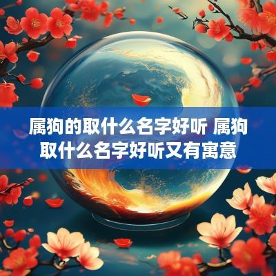 属狗的取什么名字好听 属狗取什么名字好听又有寓意