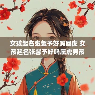 女孩起名张馨予好吗属虎 女孩起名张馨予好吗属虎男孩