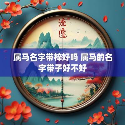 属马名字带梓好吗 属马的名字带子好不好