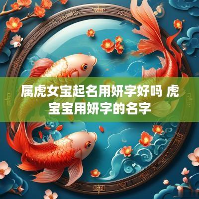 属虎女宝起名用妍字好吗 虎宝宝用妍字的名字