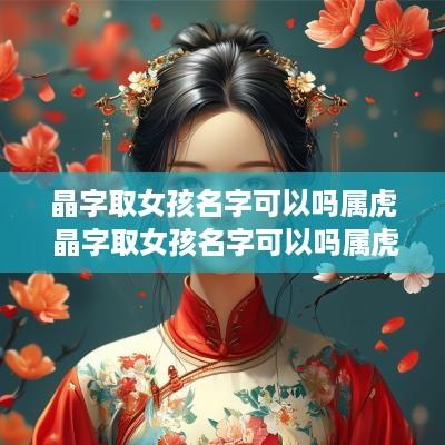 晶字取女孩名字可以吗属虎 晶字取女孩名字可以吗属虎的