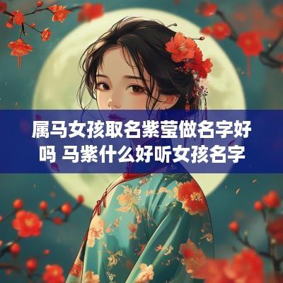 属马女孩取名紫莹做名字好吗 马紫什么好听女孩名字