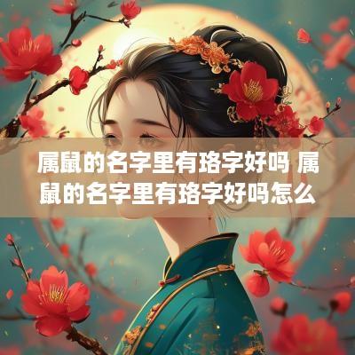 属鼠的名字里有珞字好吗 属鼠的名字里有珞字好吗怎么读