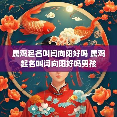 属鸡起名叫闫向阳好吗 属鸡起名叫闫向阳好吗男孩