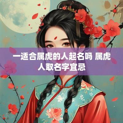 一适合属虎的人起名吗 属虎人取名字宜忌