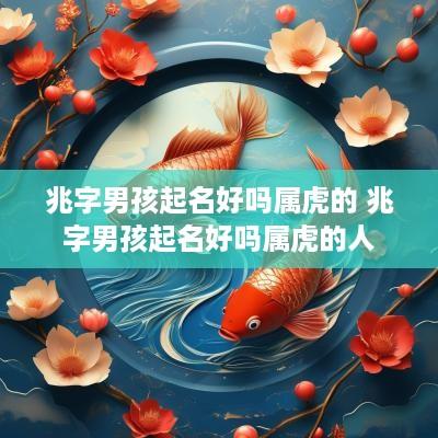 兆字男孩起名好吗属虎的 兆字男孩起名好吗属虎的人