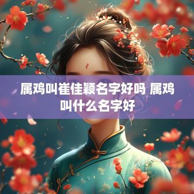 属鸡叫崔佳颖名字好吗 属鸡叫什么名字好