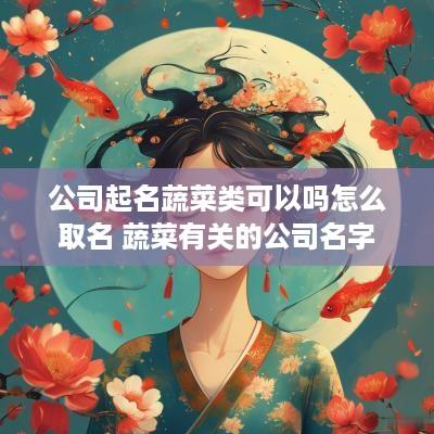 公司起名蔬菜类可以吗怎么取名 蔬菜有关的公司名字