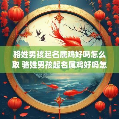 骆姓男孩起名属鸡好吗怎么取 骆姓男孩起名属鸡好吗怎么取名