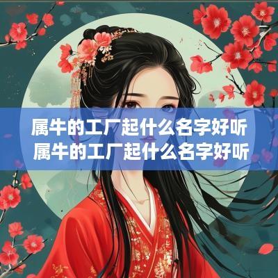 属牛的工厂起什么名字好听 属牛的工厂起什么名字好听女生
