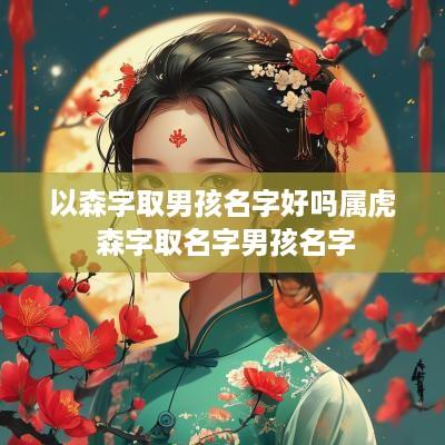 以森字取男孩名字好吗属虎 森字取名字男孩名字