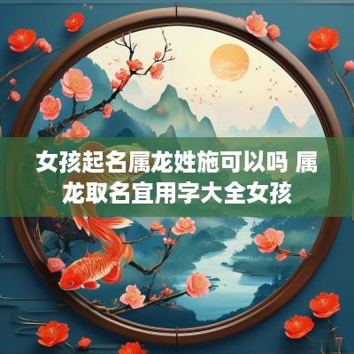 女孩起名属龙姓施可以吗 属龙取名宜用字大全女孩