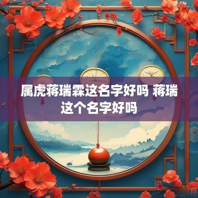 属虎蒋瑞霖这名字好吗 蒋瑞这个名字好吗