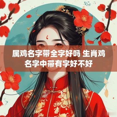 属鸡名字带全字好吗 生肖鸡名字中带有字好不好