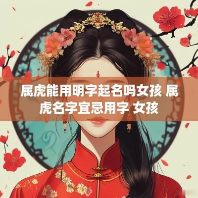 属虎能用明字起名吗女孩 属虎名字宜忌用字 女孩