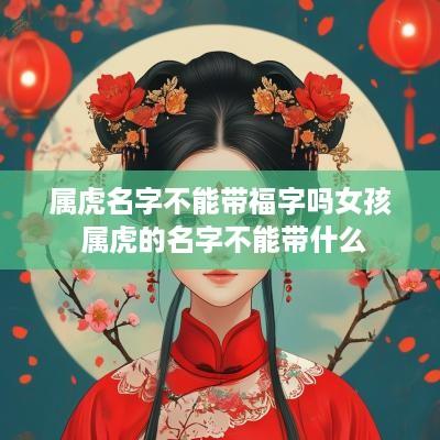 属虎名字不能带福字吗女孩 属虎的名字不能带什么
