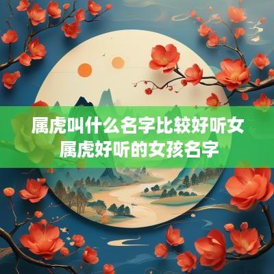 属虎叫什么名字比较好听女 属虎好听的女孩名字