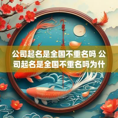 公司起名是全国不重名吗 公司起名是全国不重名吗为什么