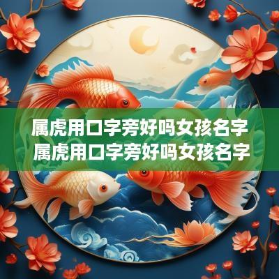 属虎用口字旁好吗女孩名字 属虎用口字旁好吗女孩名字大全