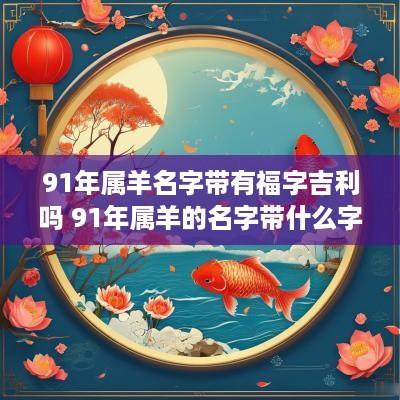 91年属羊名字带有福字吉利吗 91年属羊的名字带什么字好