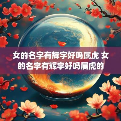 女的名字有辉字好吗属虎 女的名字有辉字好吗属虎的