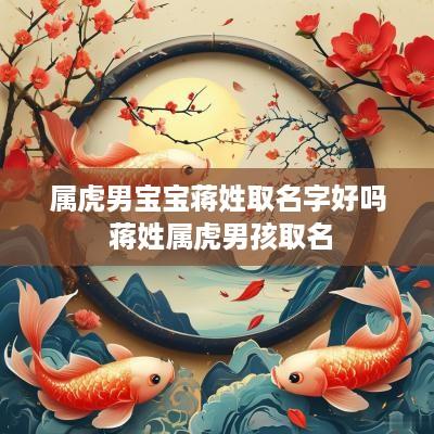 属虎男宝宝蒋姓取名字好吗 蒋姓属虎男孩取名