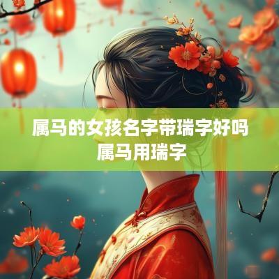 属马的女孩名字带瑞字好吗 属马用瑞字