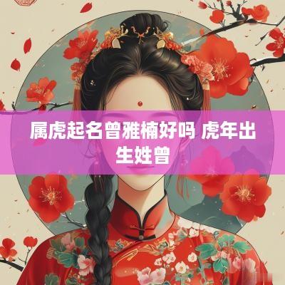 属虎起名曾雅楠好吗 蛇年出生姓曾