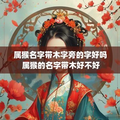 属猴名字带木字旁的字好吗 属猴的名字带木好不好