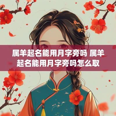 属羊起名能用月字旁吗 属羊起名能用月字旁吗怎么取