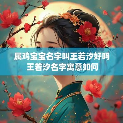 属鸡宝宝名字叫王若汐好吗 王若汐名字寓意如何
