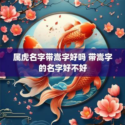 属虎名字带嵩字好吗 带嵩字的名字好不好