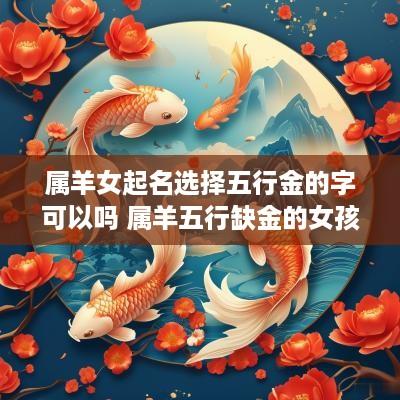 属羊女起名选择五行金的字可以吗 属羊五行缺金的女孩名字
