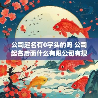 公司起名有0字头的吗 公司起名后面什么有限公司有规定吗
