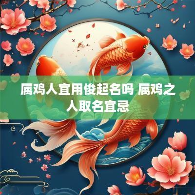 属鸡人宜用俊起名吗 属鸡之人取名宜忌