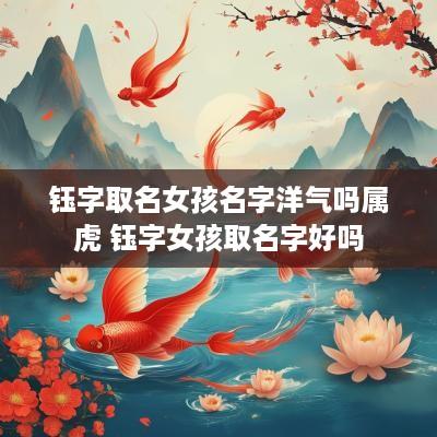 钰字取名女孩名字洋气吗属虎 钰字女孩取名字好吗