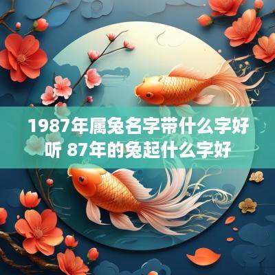 1987年属兔名字带什么字好听 87年的兔起什么字好