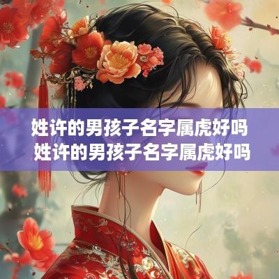 姓许的男孩子名字属虎好吗 姓许的男孩子名字属虎好吗
