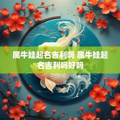 属牛娃起名吉利吗 属牛娃起名吉利吗好吗