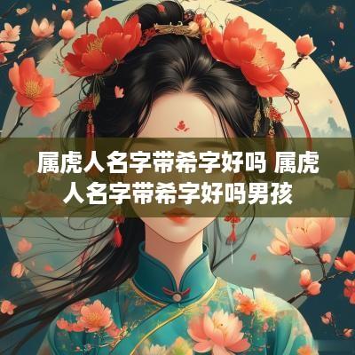 属虎人名字带希字好吗 属虎人名字带希字好吗男孩