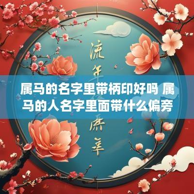 属马的名字里带柄印好吗 属马的人名字里面带什么偏旁好