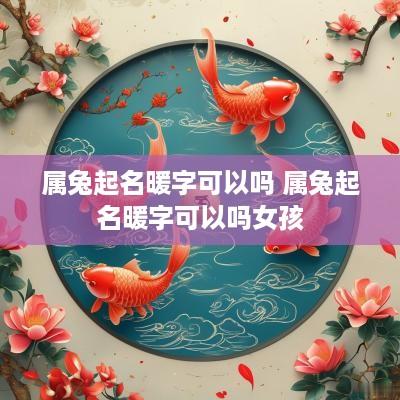 属兔起名暖字可以吗 属兔起名暖字可以吗女孩