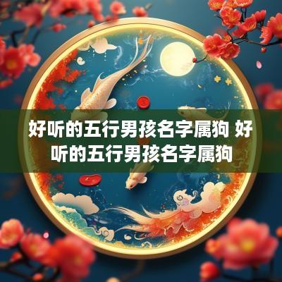 好听的五行男孩名字属狗 好听的五行男孩名字属狗