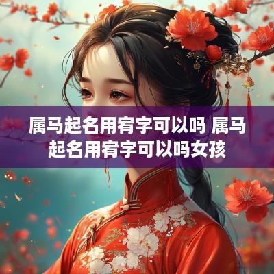属马起名用宥字可以吗 属马起名用宥字可以吗女孩