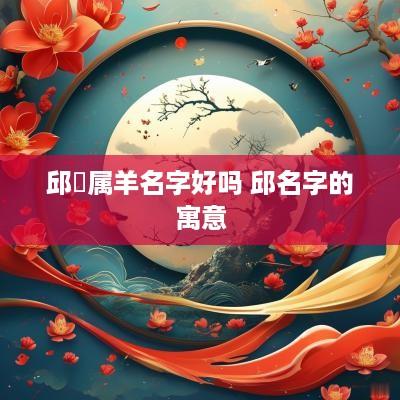 邱莀属羊名字好吗 邱名字的寓意