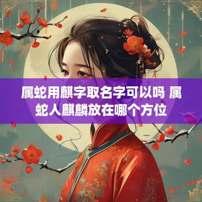 属蛇用麒字取名字可以吗 属蛇人麒麟放在哪个方位