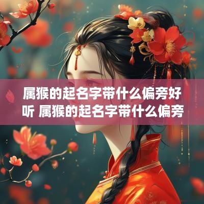 属猴的起名字带什么偏旁好听 属猴的起名字带什么偏旁好听点
