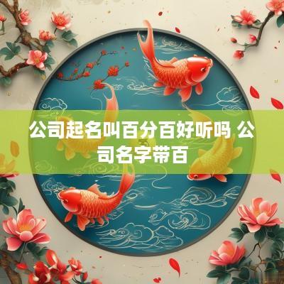 公司起名叫百分百好听吗 公司名字带百